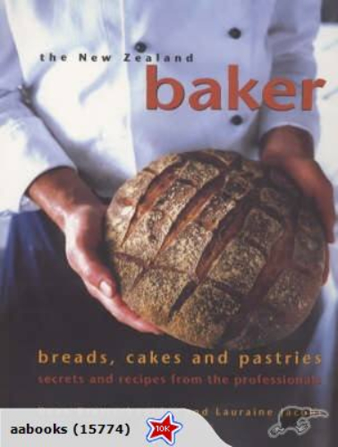 The New Zealand Baker: Breads, Cakes and Pastries Secrets and Recipes from the Professionals