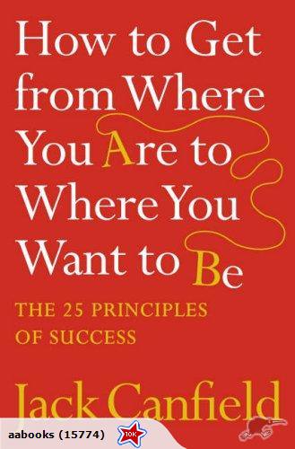 How to Get From Where You Are to Where You Want to Be by Jack Canfield
