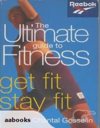 The Ultimate Guide to Fitness - Get Fit Stay Fit