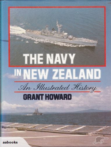 The Navy in New Zealand An Illustrated History by Grant Howard