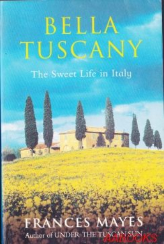 Bella Tuscany The Sweet Life in Italy by Frances Mayes