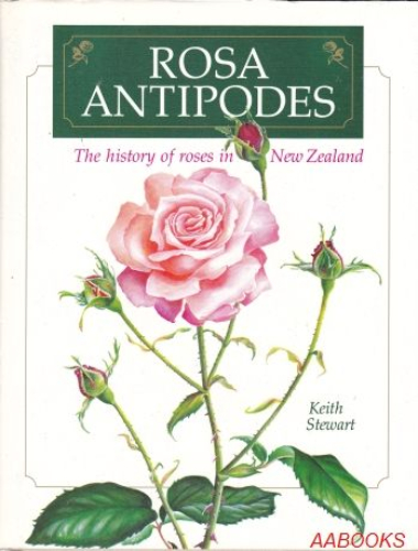 Rosa Antipodes The History of Roses in New Zealand by Keith Stewart