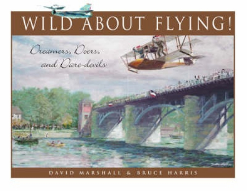 Wild About Flying The Dreamers, Doers, Daredevils David Marshall, Bruce Harris