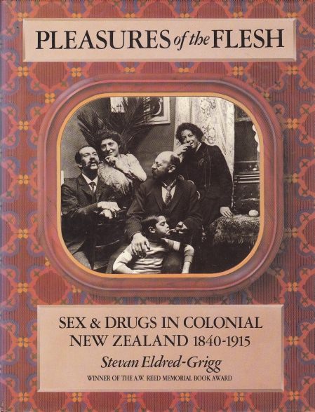 Pleasures of the Flesh Sex and Drugs in Colonial NZ by Stevan Eldred-Grigg.