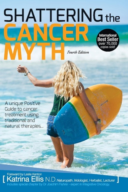 Shattering the Cancer Myth A Unique Positive Guide to Cancer Treatment using Traditional and Natural Therapies 4th Edition
