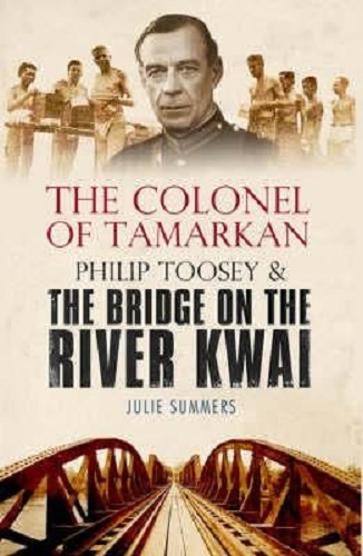 The Colonel of Tamarkan Philip Toosey & the Bridge on River Kwai Julie Summers