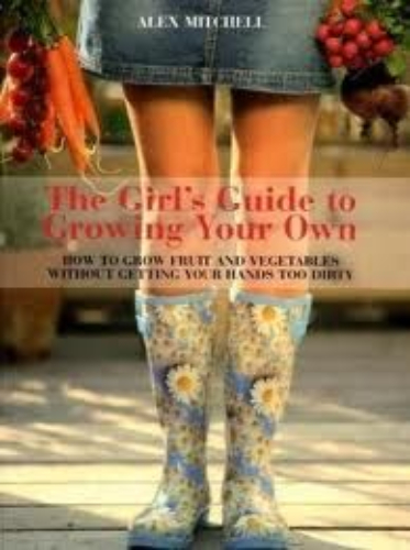The Girl's Guide to Growing Your Own How to Grow Fruit and Vegetables