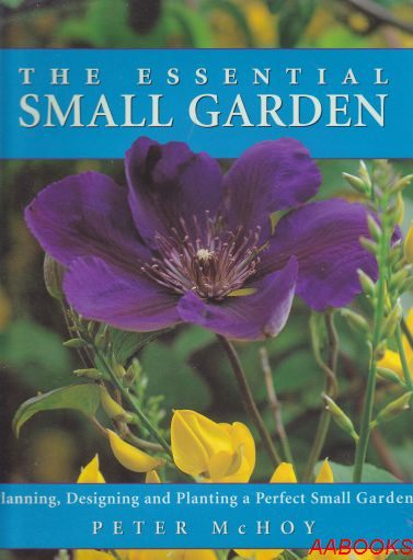 The Essential Small Garden: Planning, Designing Planting a Perfect Small Garden