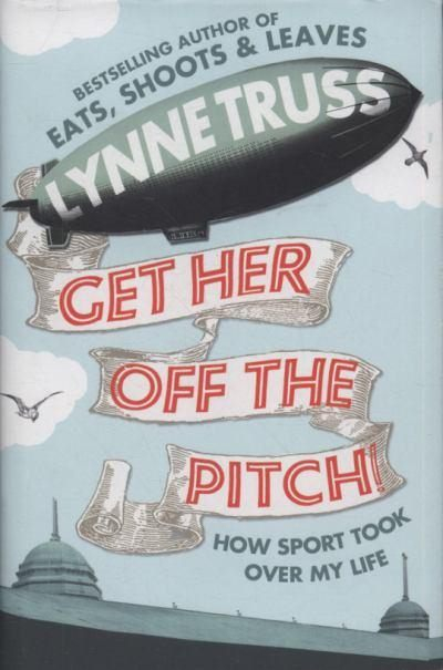 Get Her Off the Pitch How Sport Took Over My Life By Lynne Truss