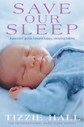 Save Our Sleep: A parent's guide towards happy, sleeping babies from birth to two years