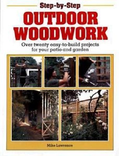 Step by Step Outdoor Woodwork 20+ Easy-to-build Projects for Your Patio & Garden