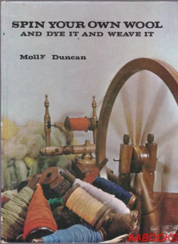 Spin Your Own Wool & Dye It & Weave It by Molly Duncan