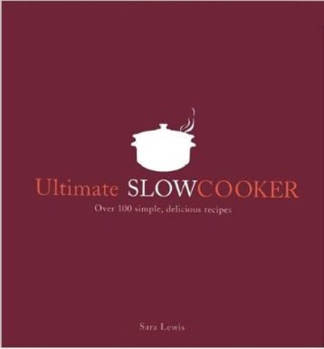 Ultimate Slow Cooker: Over 100 Simple, Delicious Recipes by Sara Lewis
