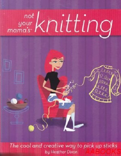 Not Your Mama's Knitting by Heather Dixon