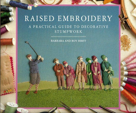 Raised Embroidery A Practical Guide To Decorative Stumpwork Barbara & Roy Hirst