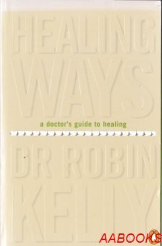 Healing Ways A Doctor's Guide to Healing by Dr Robin Kelly