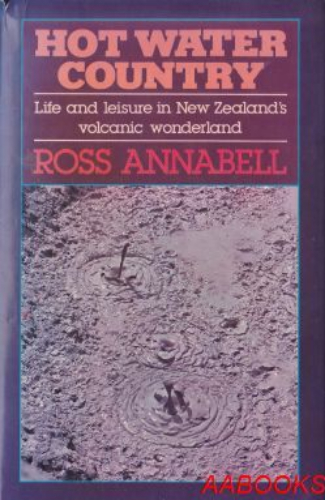 Hot Water Country Life and leisure in NZ's volcanic wonderland by Ross Annabell