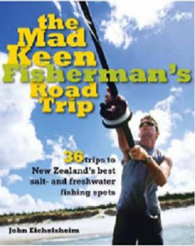 The Mad Keen Fisherman's Road Trip 36 trips to NZ's best salt & freshwater spots