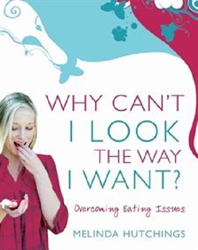 Why Can't I Look the Way I Want Overcoming eating issues By Melinda Hutchings