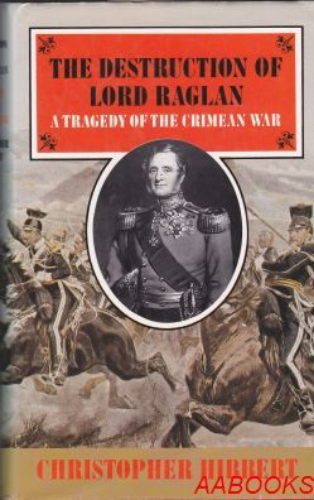 The Destruction of Lord Raglan: A Tragedy of the Crimean War 1854-55