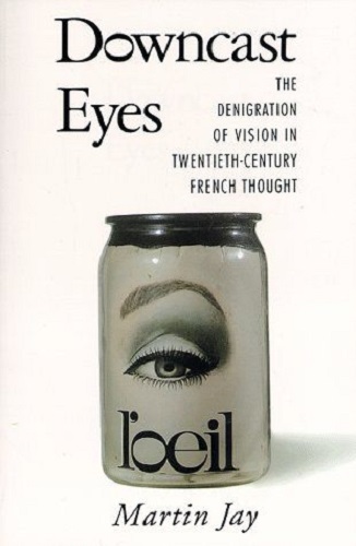 Downcast Eyes The Denigration of Vision in Twentieth-Century French Thought