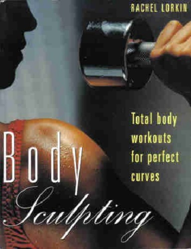 Body Sculpting: Total Body Workouts for Perfect Curves by Rachel Lorkin