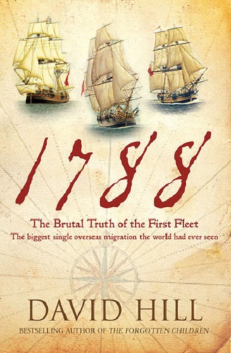 1788 The Brutal Truth of the First Fleet by David Hill