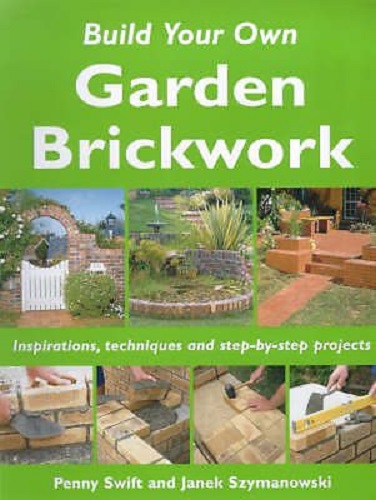 Build Your Own Garden Brickwork Inspirations, Techniques, Step-by-step Projects