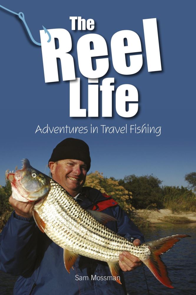 The Reel Life Adventures in Travel Fishing by Sam Mossman