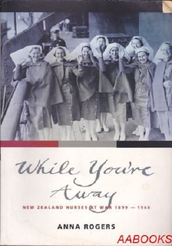 While You're Away New Zealand Nurses at War 1899-1948