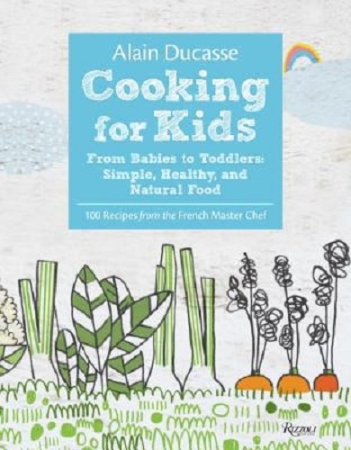 Alain Ducasse Cooking for Kids: From Babies to Toddlers Simple, Healthy, and Natural Food