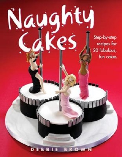Image for Naughty Cakes Step-By-Step Recipes for 19 Fabulous Fun Cakes Naughty Cakes Step-By-Step Recipes for 19 Fabulous Fun Cakes