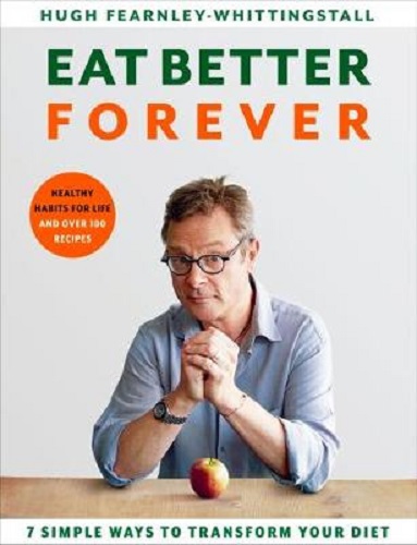 Eat Better Forever 7 Ways to Transform Your Diet by Hugh Fearnley-Whittingstall
