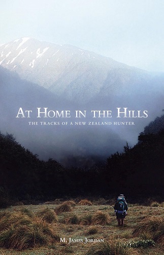 At Home in the Hills: The Tracks of a New Zealand Hunter by James Jordan