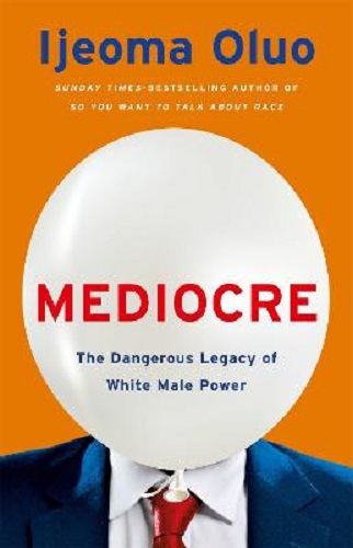 Mediocre The Dangerous Legacy of White Male Power By Ijeoma Oluo