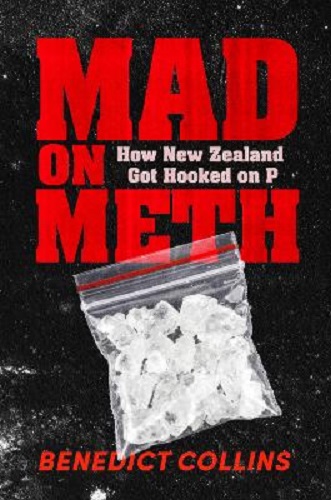 Mad on Meth How New Zealand got hooked on P By Benedict Collins