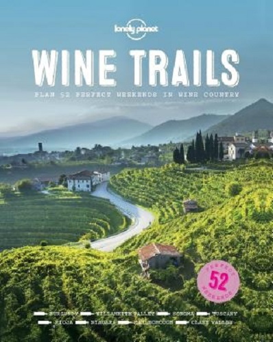 Lonely Planet Wine Trails: 52 Perfect Weekends in Wine Country