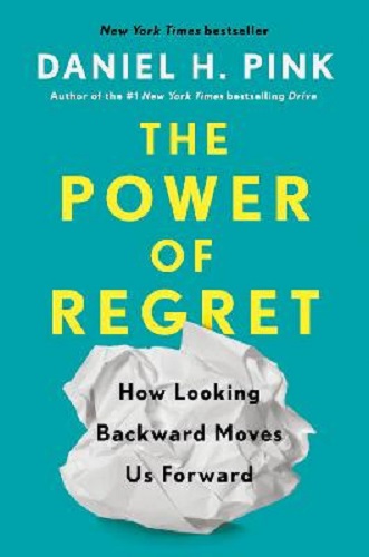The Power of Regret How Looking Backward Moves Us Forward By Daniel H. Pink
