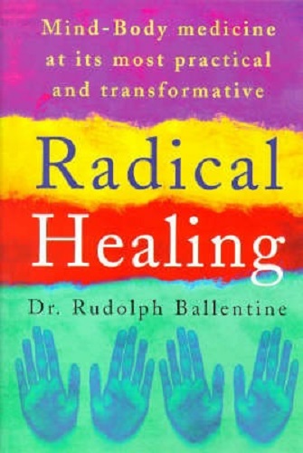 Radical Healing Mind-Body Medicine at Its Most Practical and Transformative By Rudolph Ballentine