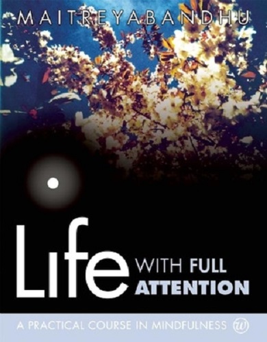Life with Full Attention A Practical Course in Mindfulness By Maitreyabandhu