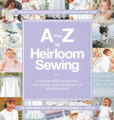 A-Z of Heirloom Sewing: Fabulous Finishing Touches for Sleeves, Collars and Hems