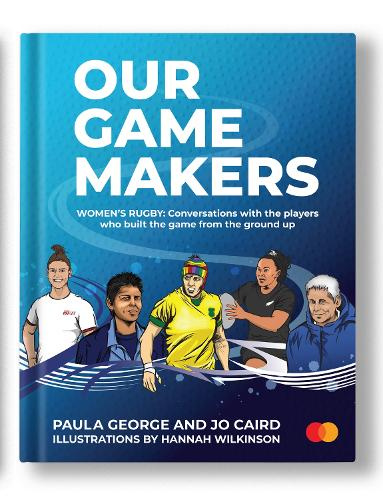 Our GameMakers Women's Rugby: Conversations with the players who built the game from the ground up