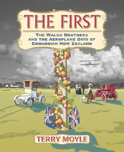 The First: The Walsh Brothers and the Aeroplane days of Edwardian New Zealand by Terry Moyle