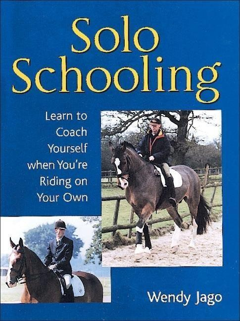 Solo Schooling Learn to Coach Yourself When You're Riding on Your Own By Wendy Jago