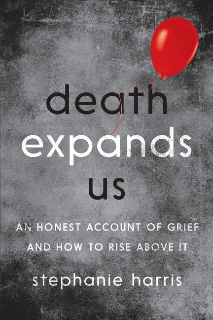 Death Expands Us: An Honest Account of Grief and How to Rise Above It