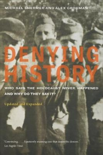 Denying History: Who Says the Holocaust Never Happened and Why Do They Say It