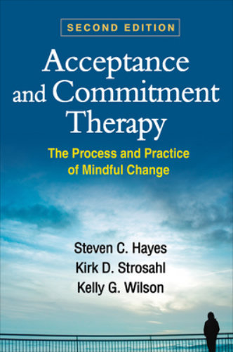 Acceptance and Commitment Therapy: The Process and Practice of Mindful Change Second Edition