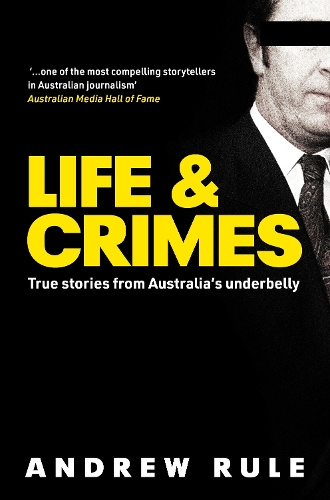 Life & Crimes True Stories from Australia's Underbelly By Andrew Rule