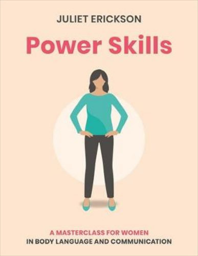 Power Skills: A masterclass for women in body language and communication By Juliet Erickson
