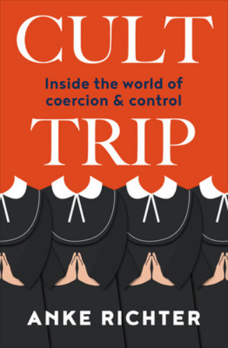 Cult Trip Inside the World of Coercion and Control By Anke Richter